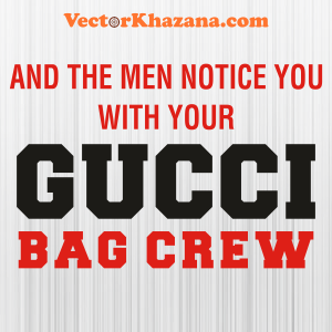And The Men Notice You With Your Gucci Bag Crew Svg
