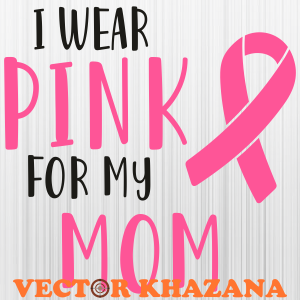 I Wear Pink For My Mom Breast Cancer Awareness Svg