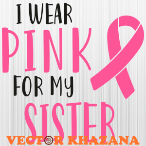 I Wear Pink For My Sister Breast Cancer Awareness Svg