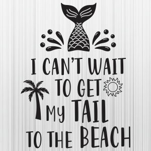 I cant wait To Get My Tail To The Beach Svg