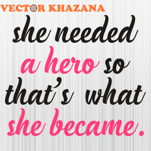 She Needed A Hero So Thats What She Became Svg