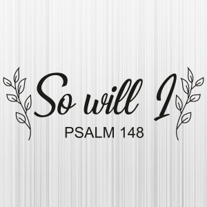So Will I Psalm 148 Svg
