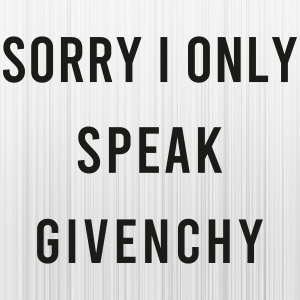 Sorry I Only Speak Givenchy Svg