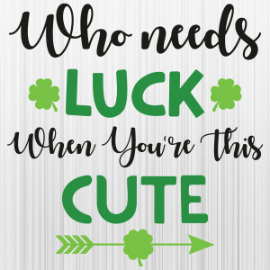 St_Patricks_Who_Needs_Luck_When_Youre_This_Cute_Svg.png