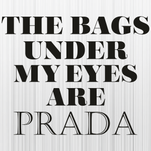 The Bags Under My Eyes Are Prada Svg