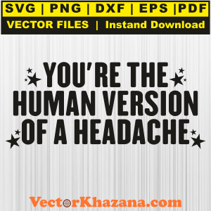 Youre_The_Human_Version_Of_A_Headache_Svg.png